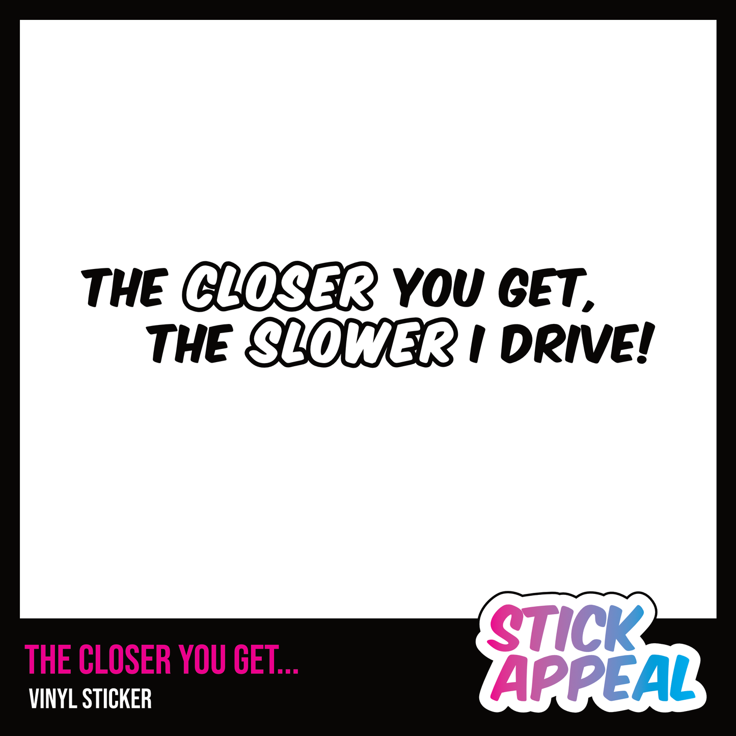 The Closer You Get, The Slower I Drive - Vinyl Sticker
