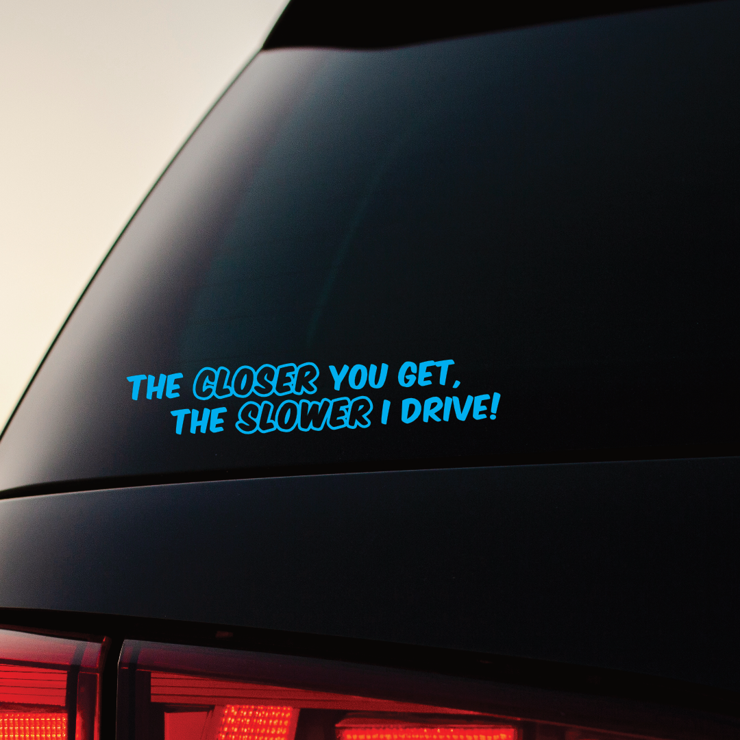 The Closer You Get, The Slower I Drive - Vinyl Sticker