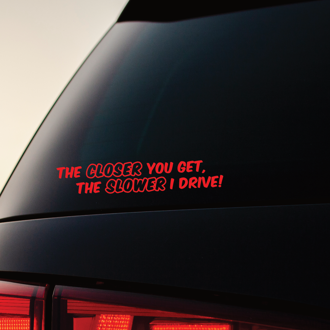 The Closer You Get, The Slower I Drive - Vinyl Sticker