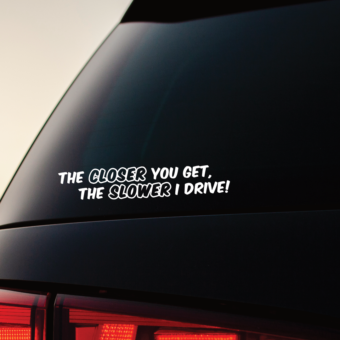 The Closer You Get, The Slower I Drive - Vinyl Sticker